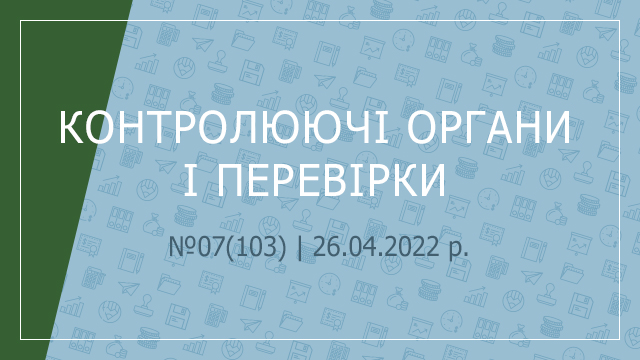 «Контролюючі органи і перевірки» №07(103) | 26.04.2022 р.